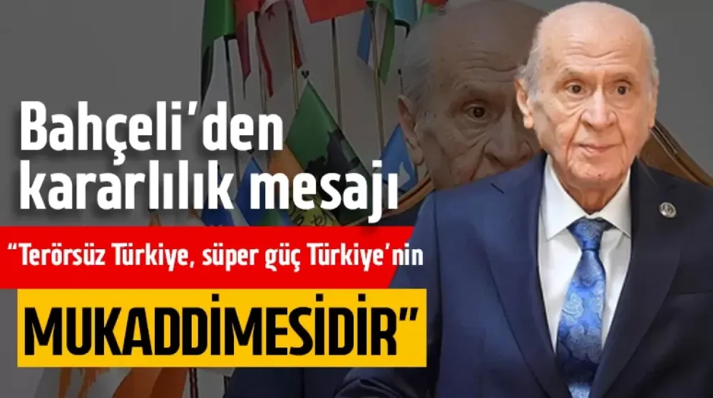 MHP Lideri Devlet Bahçeli: “Terörsüz Türkiye, süper güç Türkiye’nin mukaddimesidir”